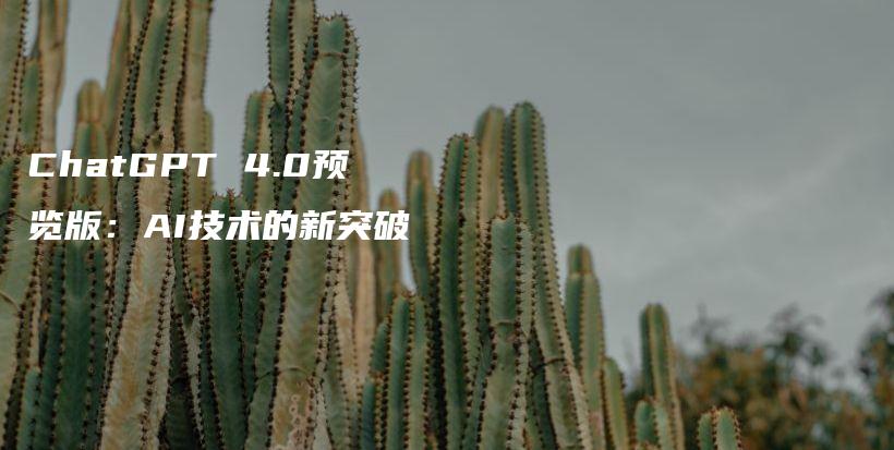 ChatGPT 4.0预览版：AI技术的新突破插图