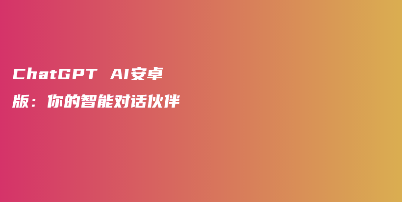 ChatGPT AI安卓版：你的智能对话伙伴插图