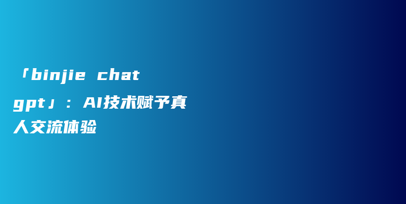 「binjie chatgpt」:AI技术赋予真人交流体验插图 「binjie chatgpt」:AI技术赋予真人交流体验插图