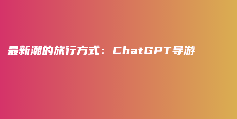 最新潮的旅行方式：ChatGPT导游插图