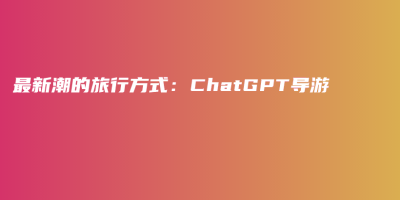 最新潮的旅行方式：ChatGPT导游