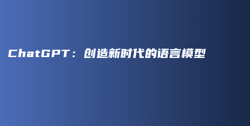 ChatGPT：创造新时代的语言模型插图