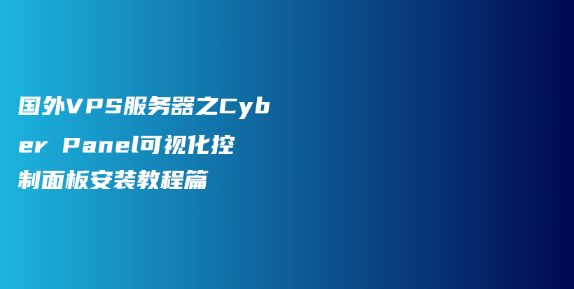 国外VPS服务器之CyberPanel可视化控制面板安装教程篇插图 国外VPS服务器之CyberPanel可视化控制面板安装教程篇插图