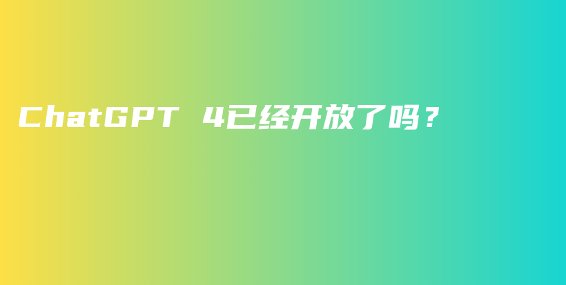 ChatGPT 4已经开放了吗?插图 ChatGPT 4已经开放了吗?插图