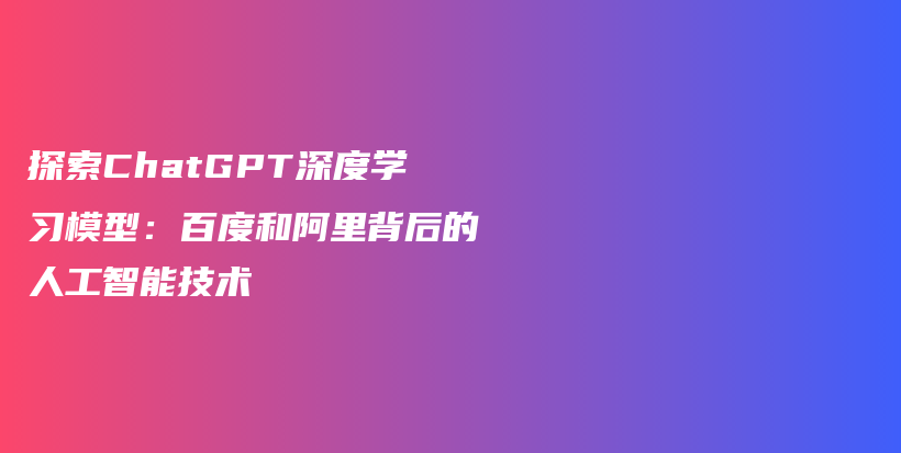 探索ChatGPT深度学习模型:百度和阿里背后的人工智能技术插图 探索ChatGPT深度学习模型:百度和阿里背后的人工智能技术插图