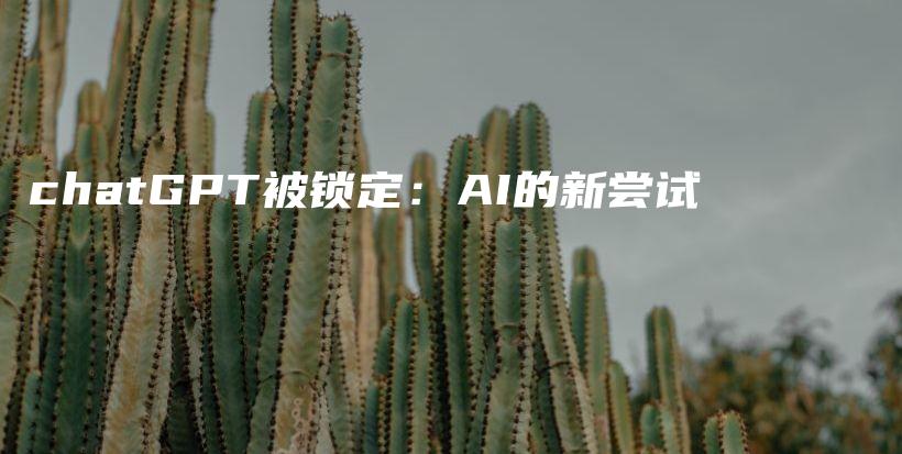 chatGPT被锁定：AI的新尝试插图