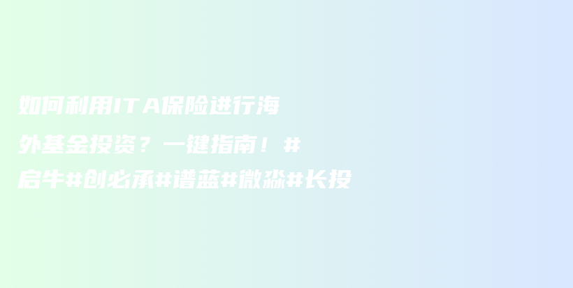 如何利用ITA保险进行海外基金投资？一键指南！#启牛#创必承#谱蓝#微淼#长投插图