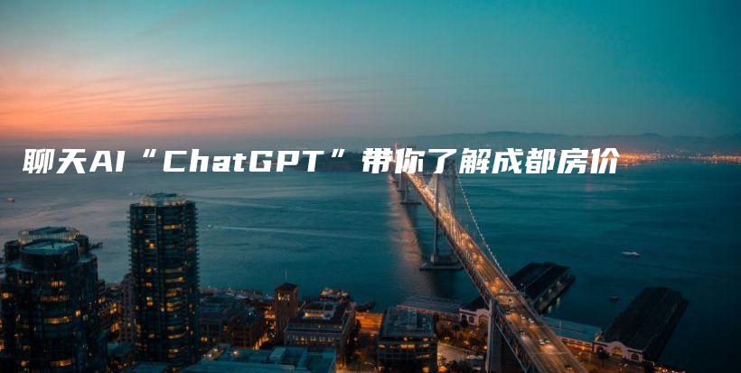 聊天AI“ChatGPT”带你了解成都房价插图