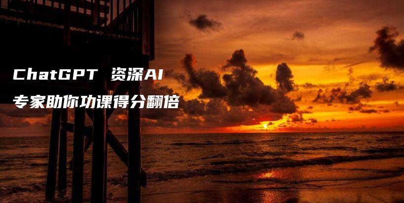 ChatGPT 资深AI专家助你功课得分翻倍插图 ChatGPT 资深AI专家助你功课得分翻倍插图
