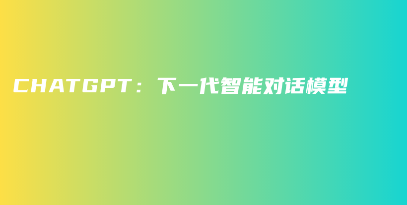 CHATGPT：下一代智能对话模型插图