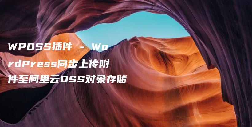 WPOSS插件 – WordPress同步上传附件至阿里云OSS对象存储插图