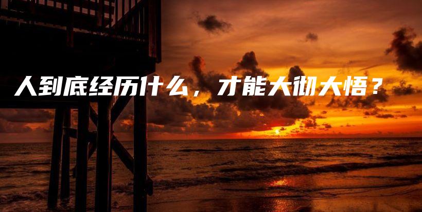 人到底经历什么,才能大彻大悟?插图 人到底经历什么,才能大彻大悟?插图