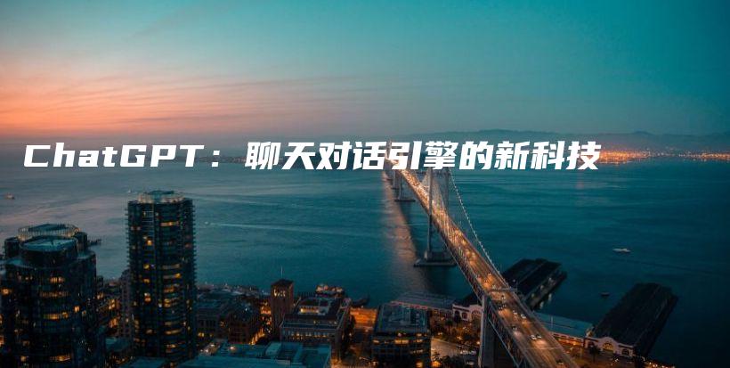 ChatGPT：聊天对话引擎的新科技插图