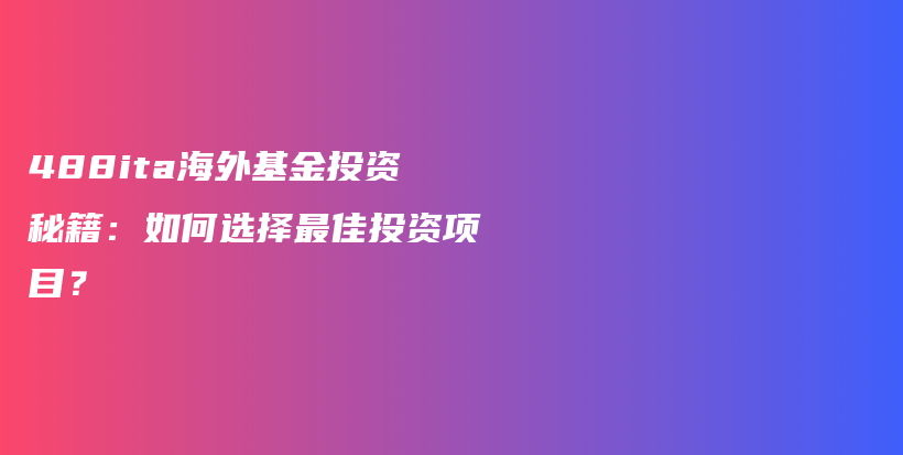 488ita海外基金投资秘籍：如何选择最佳投资项目？插图
