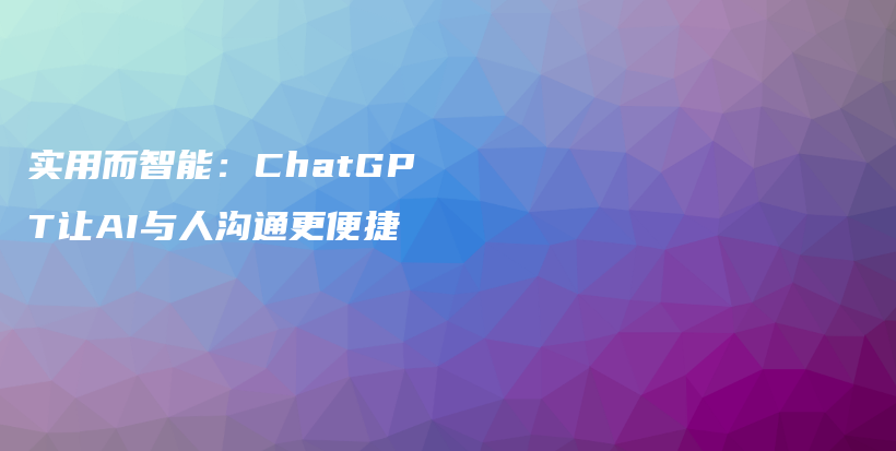 实用而智能：ChatGPT让AI与人沟通更便捷插图