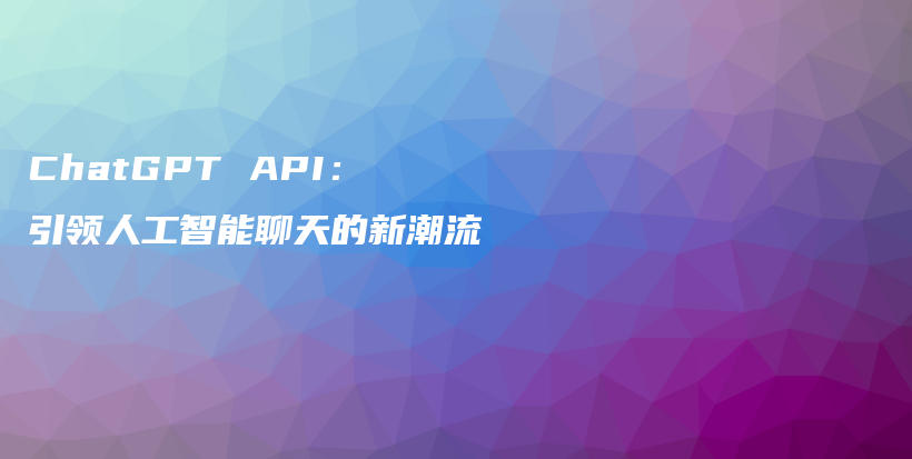 ChatGPT API：引领人工智能聊天的新潮流插图