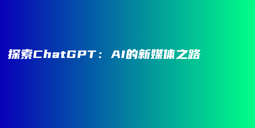 探索ChatGPT：AI的新媒体之路插图