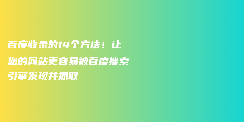 百度收录的14个方法!让您的网站更容易被百度搜索引擎发现并抓取插图 百度收录的14个方法!让您的网站更容易被百度搜索引擎发现并抓取插图