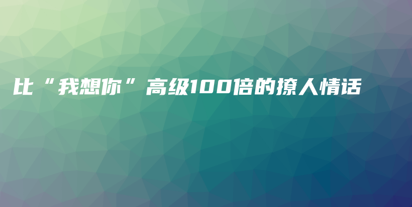 比“我想你”高级100倍的撩人情话插图