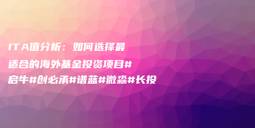 ITA值分析：如何选择最适合的海外基金投资项目#启牛#创必承#谱蓝#微淼#长投插图