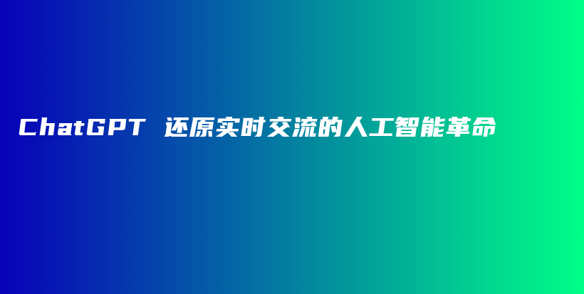 ChatGPT 还原实时交流的人工智能革命插图