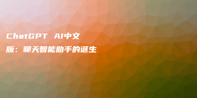 ChatGPT AI中文版：聊天智能助手的诞生