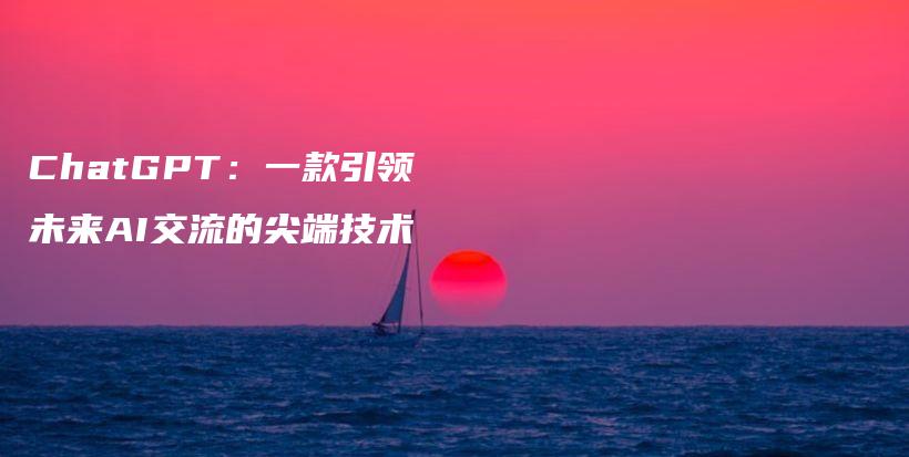 ChatGPT：一款引领未来AI交流的尖端技术插图