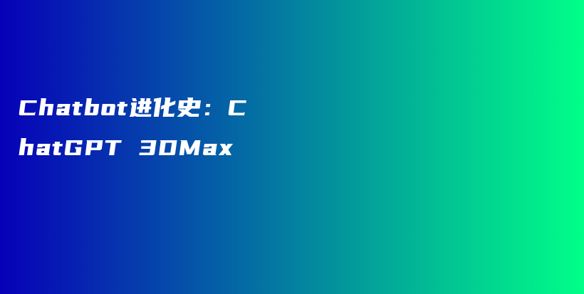 Chatbot进化史：ChatGPT 3DMax插图