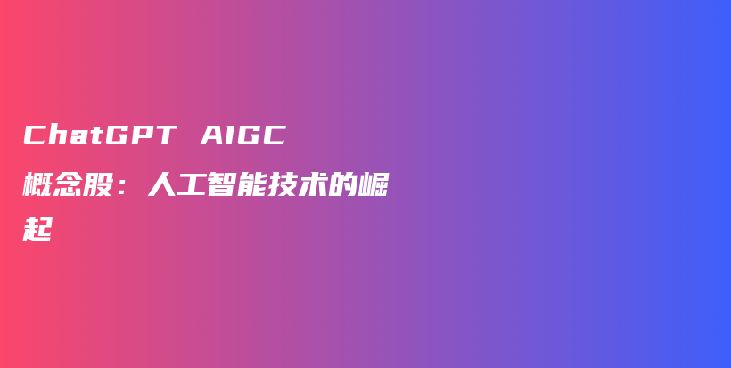 ChatGPT AIGC概念股：人工智能技术的崛起插图