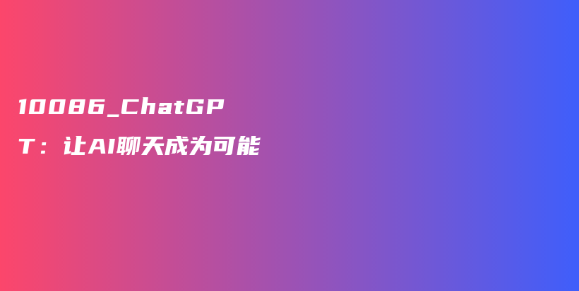 10086_ChatGPT：让AI聊天成为可能插图