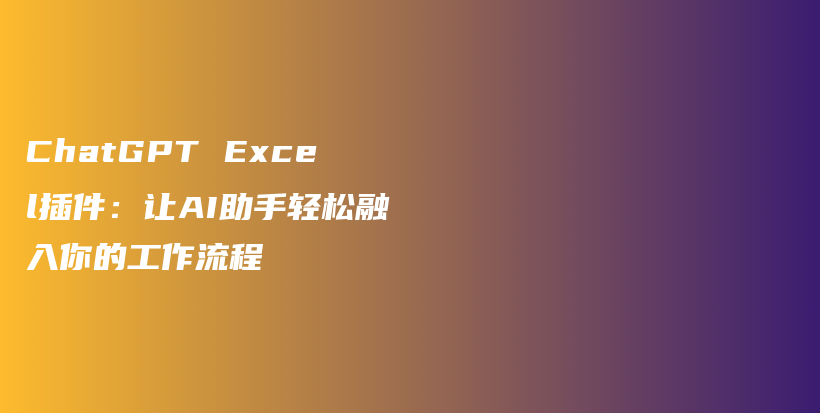 ChatGPT Excel插件:让AI助手轻松融入你的工作流程插图 ChatGPT Excel插件:让AI助手轻松融入你的工作流程插图