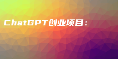 ChatGPT创业项目：