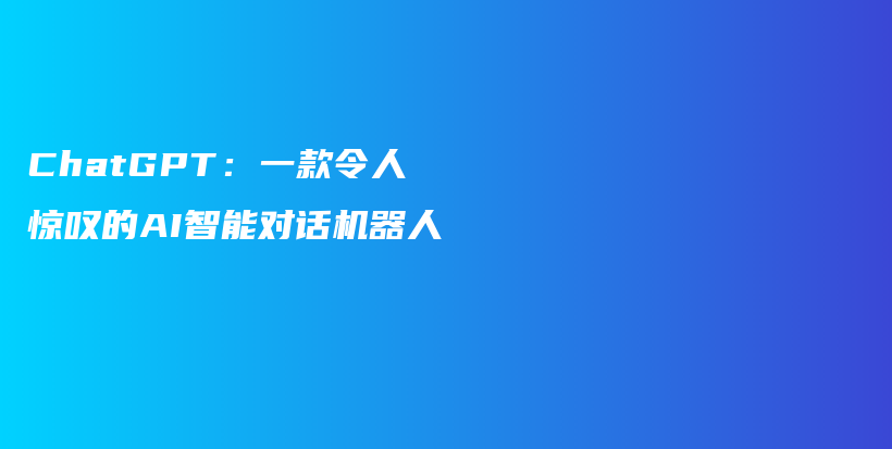 ChatGPT：一款令人惊叹的AI智能对话机器人插图