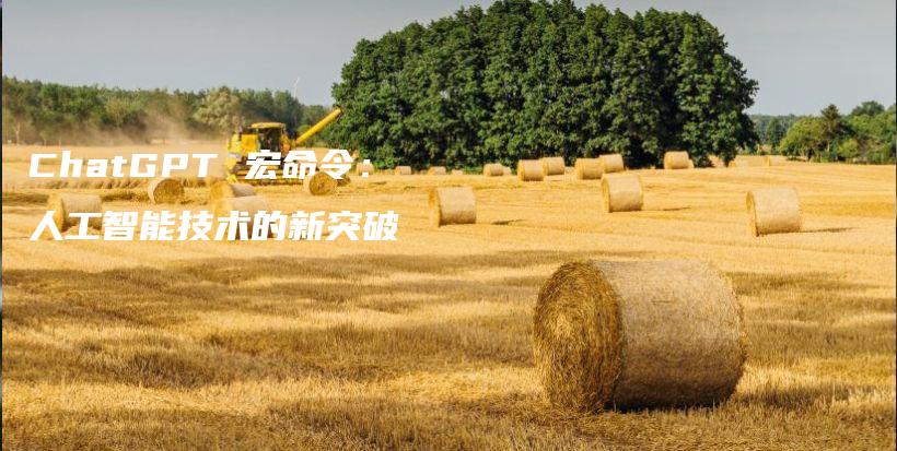 ChatGPT 宏命令:人工智能技术的新突破插图 ChatGPT 宏命令:人工智能技术的新突破插图