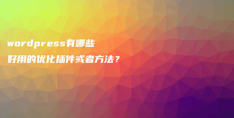 wordpress有哪些好用的优化插件或者方法？插图