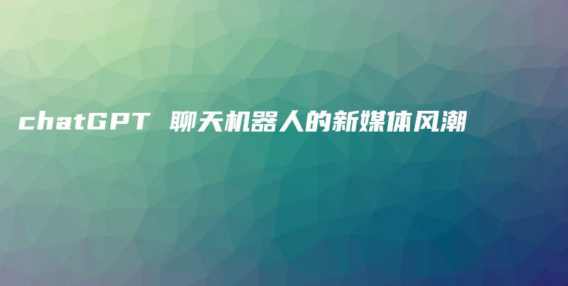 chatGPT 聊天机器人的新媒体风潮插图