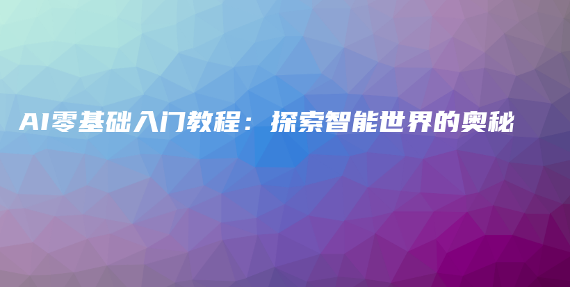 AI零基础入门教程：探索智能世界的奥秘插图