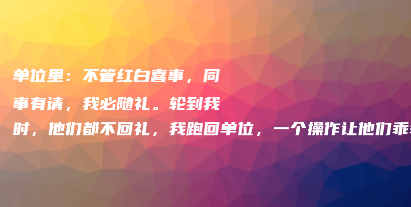 单位里：不管红白喜事，同事有请，我必随礼。轮到我时，他们都不回礼，我跑回单位，一个操作让他们乖乖掏钱！插图
