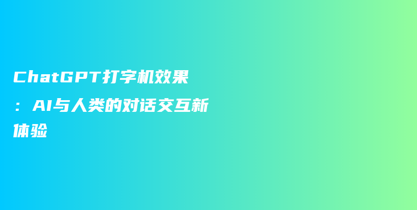 ChatGPT打字机效果：AI与人类的对话交互新体验插图