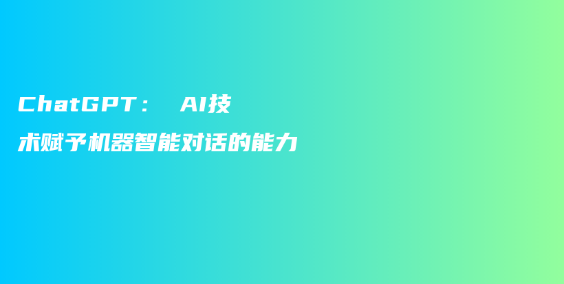 ChatGPT： AI技术赋予机器智能对话的能力插图
