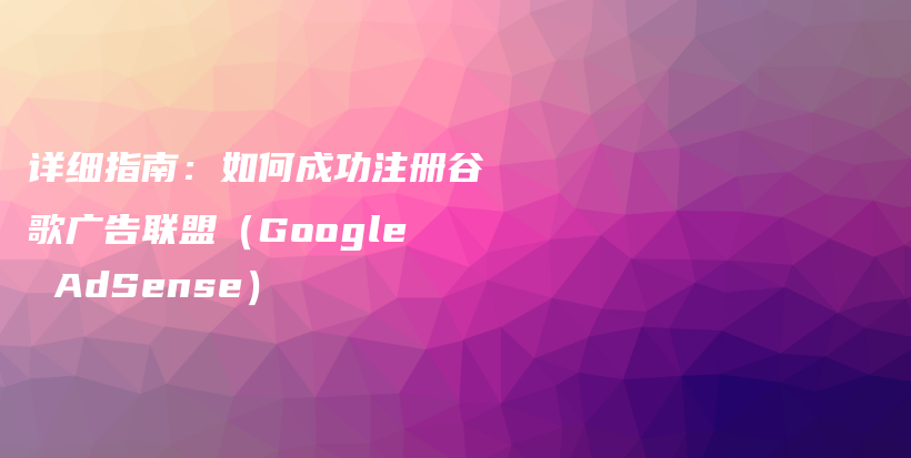 详细指南：如何成功注册谷歌广告联盟（Google AdSense）插图