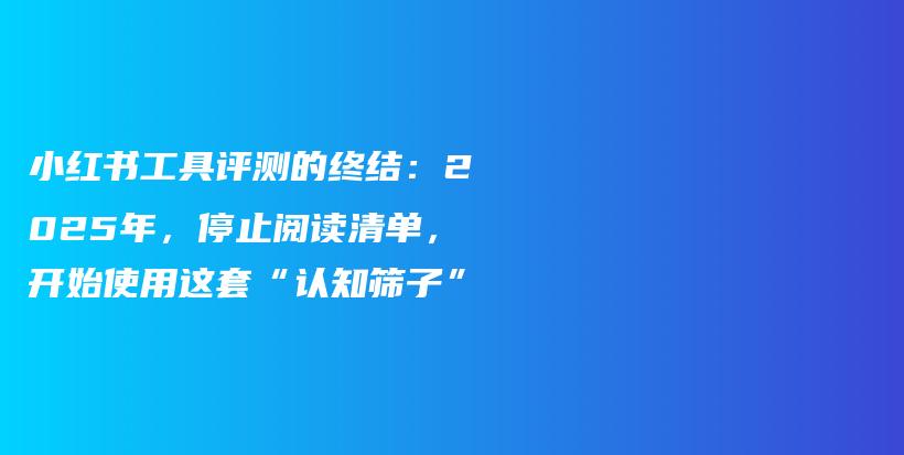小红书工具评测的终结：2025年，停止阅读清单，开始使用这套“认知筛子”插图