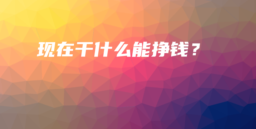 现在干什么能挣钱？插图