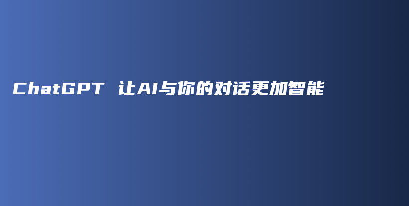 ChatGPT 让AI与你的对话更加智能插图