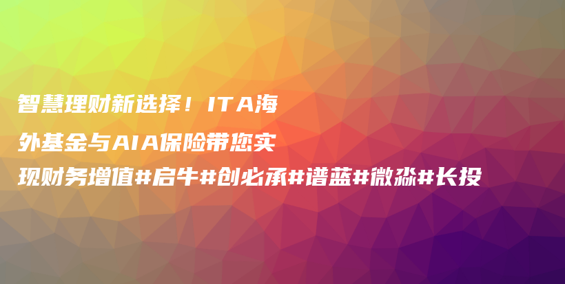 智慧理财新选择！ITA海外基金与AIA保险带您实现财务增值#启牛#创必承#谱蓝#微淼#长投插图