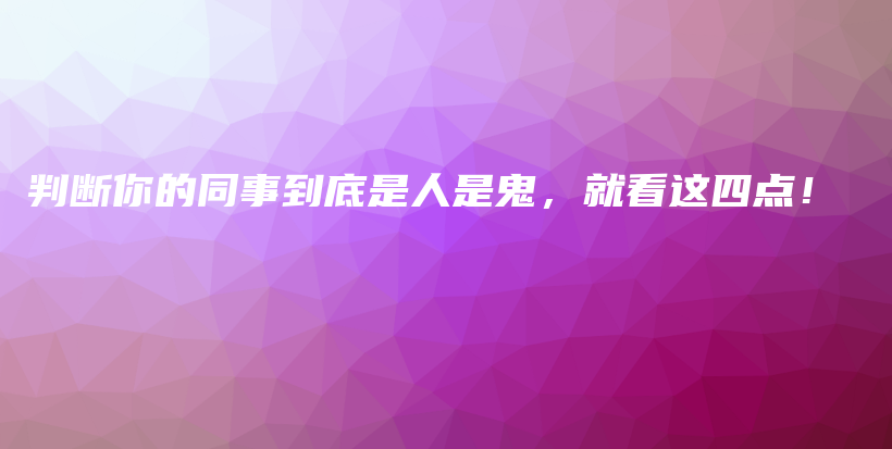 判断你的同事到底是人是鬼，就看这四点！插图