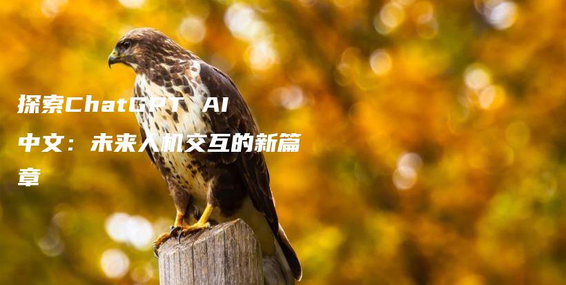 探索ChatGPT AI中文：未来人机交互的新篇章插图