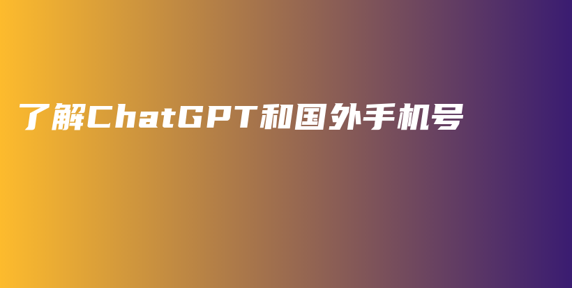 了解ChatGPT和国外手机号插图