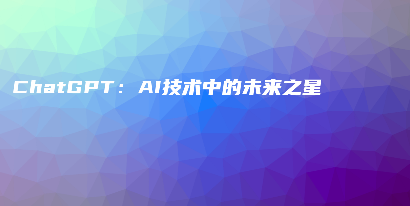 ChatGPT：AI技术中的未来之星插图
