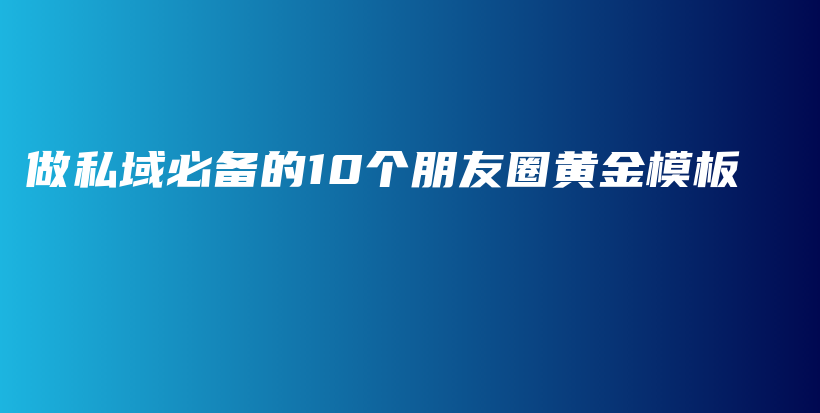 【建议收藏】做私域必备的10个朋友圈黄金模板插图